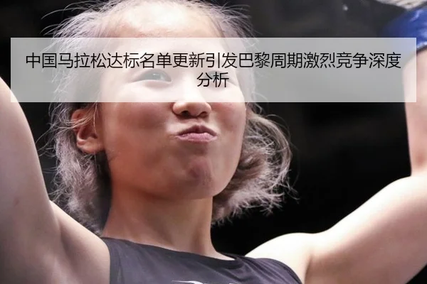 中国马拉松达标名单更新引发巴黎周期激烈竞争深度分析