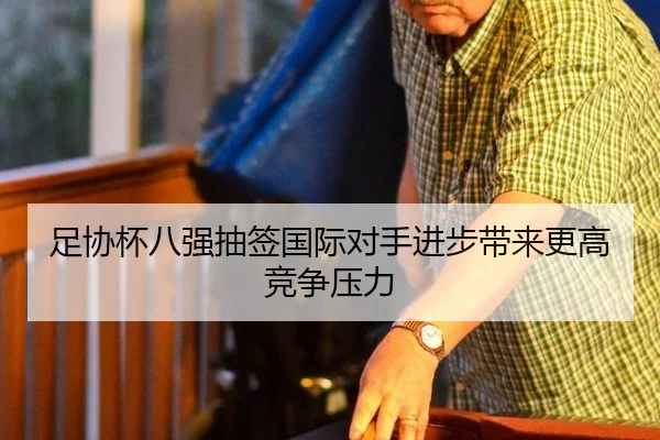 足协杯八强抽签国际对手进步带来更高竞争压力